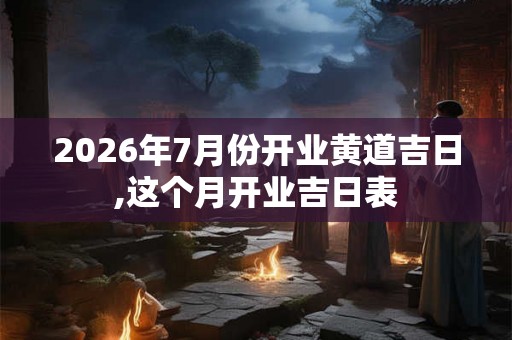 2026年7月份开业黄道吉日,这个月开业吉日表