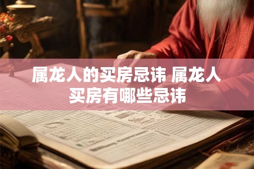 属龙人的买房忌讳 属龙人买房有哪些忌讳 属龙人的买房忌讳 属龙人买房有哪些忌讳