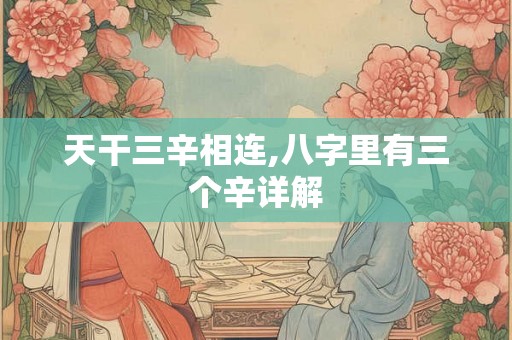 天干三辛相连,八字里有三个辛详解