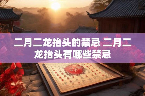 二月二龙抬头的禁忌 二月二龙抬头有哪些禁忌