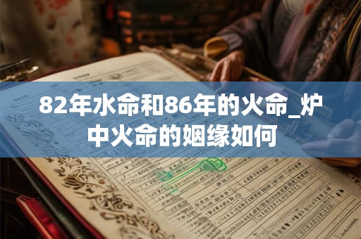 82年水命和86年的火命_炉中火命的姻缘如何