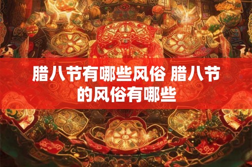 腊八节有哪些风俗 腊八节的风俗有哪些