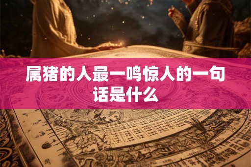 属猪的人最一鸣惊人的一句话是什么