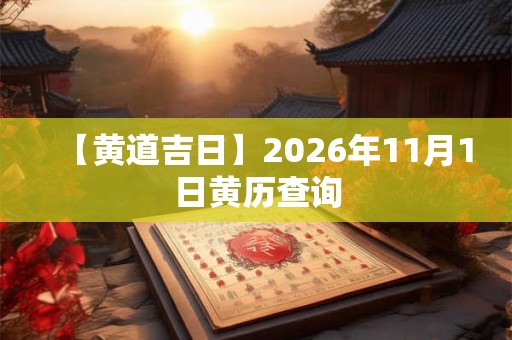 【黄道吉日】2026年11月1日黄历查询 【黄道吉日】2026年11月1日黄历查询