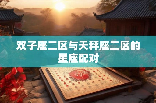 双子座二区与天秤座二区的星座配对