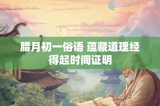 腊月初一俗语 蕴藏道理经得起时间证明