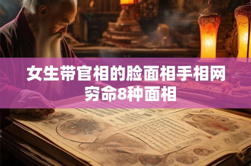 女生带官相的脸面相手相网  穷命8种面相