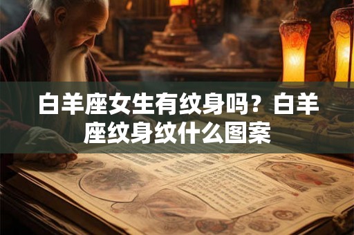 白羊座女生有纹身吗？白羊座纹身纹什么图案