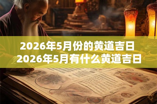 2026年5月份的黄道吉日 2026年5月有什么黄道吉日