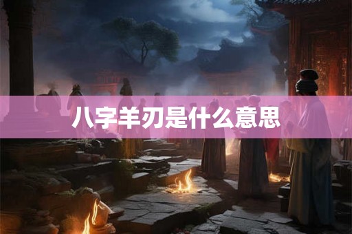 八字羊刃是什么意思
