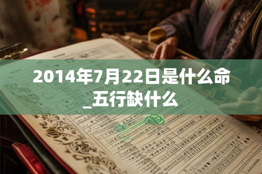 2014年7月22日是什么命_五行缺什么