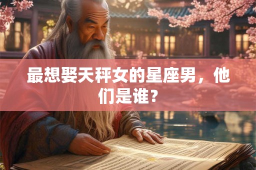 最想娶天秤女的星座男，他们是谁？