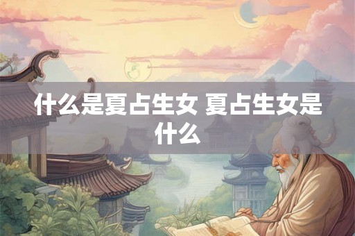 什么是夏占生女 夏占生女是什么