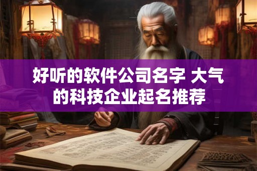 好听的软件公司名字 大气的科技企业起名推荐