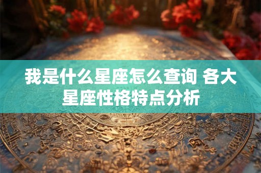 我是什么星座怎么查询 各大星座性格特点分析