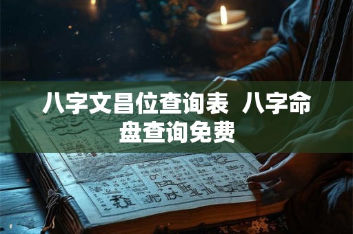 八字文昌位查询表  八字命盘查询免费