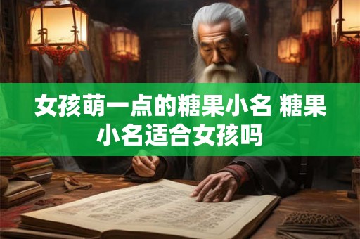 女孩萌一点的糖果小名 糖果小名适合女孩吗 女孩萌一点的糖果小名 糖果小名适合女孩吗