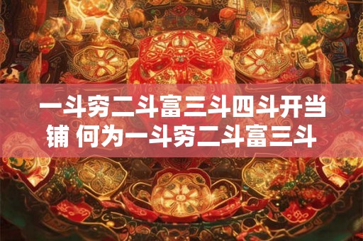 一斗穷二斗富三斗四斗开当铺 何为一斗穷二斗富三斗四斗开当铺 一斗穷二斗富三斗四斗开当铺 何为一斗穷二斗富三斗四斗开当铺