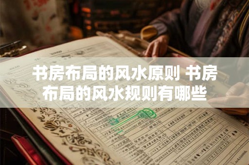 书房布局的风水原则 书房布局的风水规则有哪些