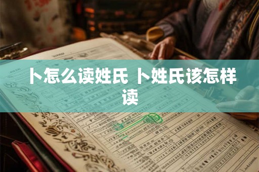 卜怎么读姓氏 卜姓氏该怎样读