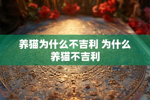 养猫为什么不吉利 为什么养猫不吉利 养猫为什么不吉利 为什么养猫不吉利