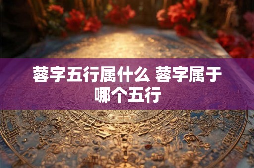 蓉字五行属什么 蓉字属于哪个五行