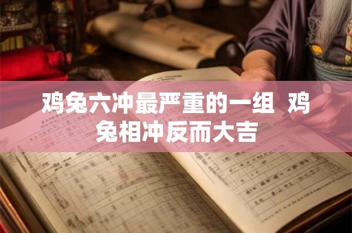 鸡兔六冲最严重的一组  鸡兔相冲反而大吉