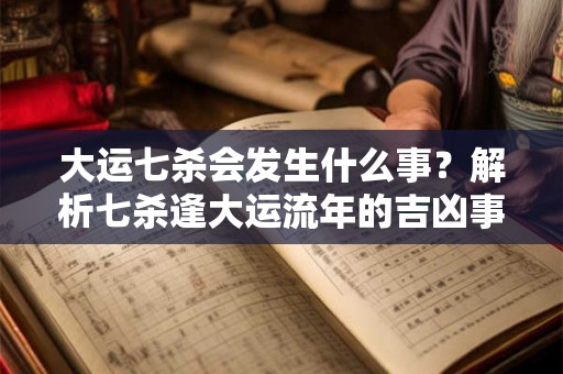 大运七杀会发生什么事？解析七杀逢大运流年的吉凶事象