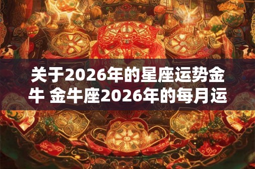 关于2026年的星座运势金牛 金牛座2026年的每月运势