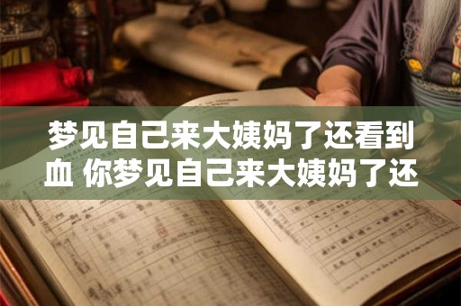 梦见自己来大姨妈了还看到血 你梦见自己来大姨妈了还看到血是什么意思