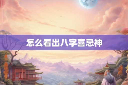 怎么看出八字喜忌神