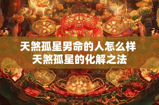天煞孤星男命的人怎么样 天煞孤星的化解之法