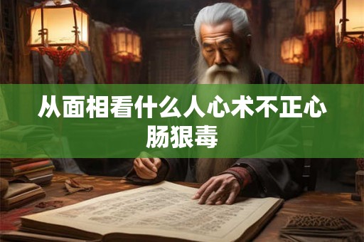 从面相看什么人心术不正心肠狠毒 从面相看什么人心术不正心肠狠毒