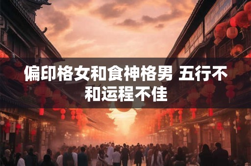 偏印格女和食神格男 五行不和运程不佳
