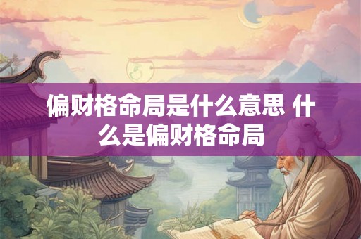 偏财格命局是什么意思 什么是偏财格命局