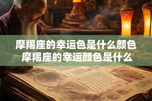 摩羯座的幸运色是什么颜色 摩羯座的幸运颜色是什么