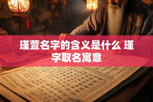 瑾萱名字的含义是什么 瑾字取名寓意 瑾萱名字的含义是什么 瑾字取名寓意