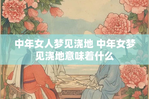 中年女人梦见浇地 中年女梦见浇地意味着什么