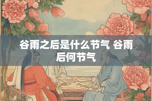 谷雨之后是什么节气 谷雨后何节气