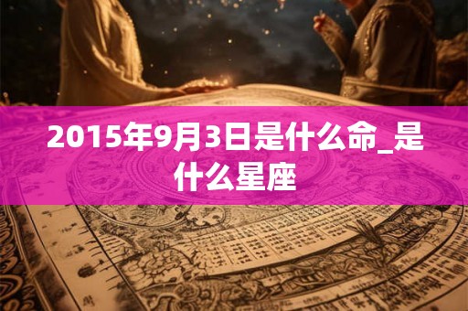2015年9月3日是什么命_是什么星座