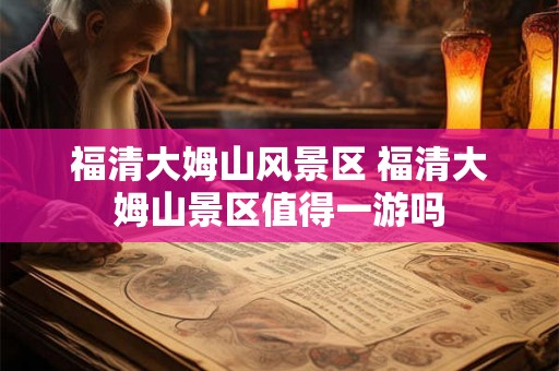 福清大姆山风景区 福清大姆山景区值得一游吗