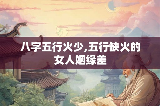 八字五行火少,五行缺火的女人姻缘差