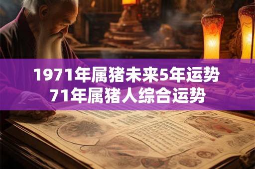 1971年属猪未来5年运势 71年属猪人综合运势