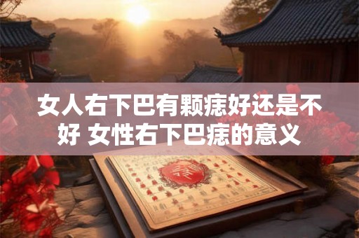 女人右下巴有颗痣好还是不好 女性右下巴痣的意义