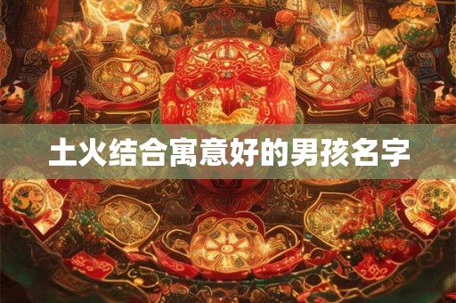 土火结合寓意好的男孩名字