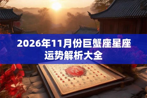 2026年11月份巨蟹座星座运势解析大全