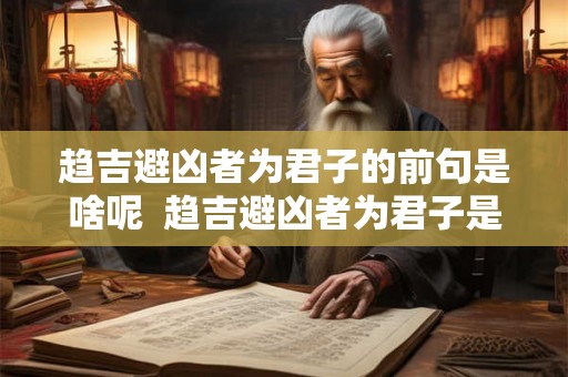 趋吉避凶者为君子的前句是啥呢  趋吉避凶者为君子是什么意思