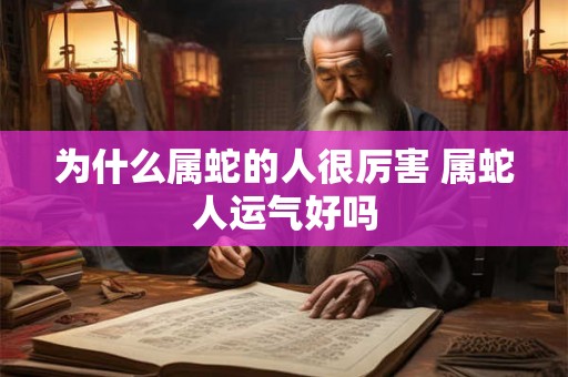 为什么属蛇的人很厉害 属蛇人运气好吗