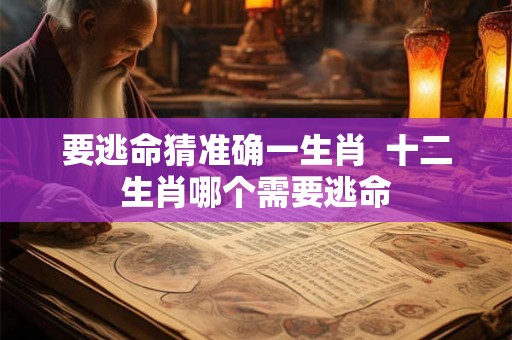 要逃命猜准确一生肖  十二生肖哪个需要逃命
