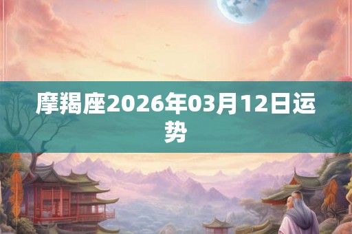 摩羯座2026年03月12日运势 摩羯座2026年03月12日运势
